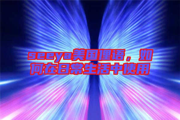 seeya美國俚語，如何在日常生活中使用