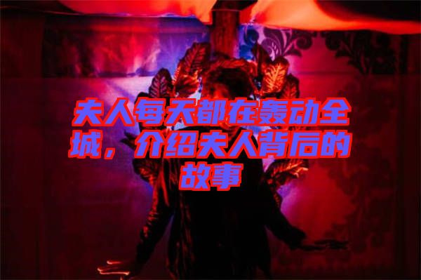 夫人每天都在轟動全城，介紹夫人背后的故事