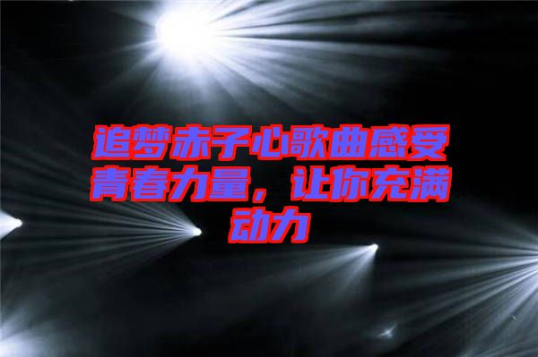 追夢(mèng)赤子心歌曲感受青春力量，讓你充滿(mǎn)動(dòng)力