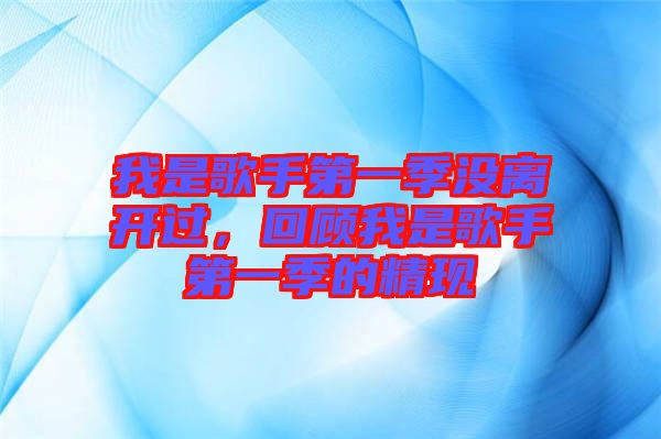 我是歌手第一季沒離開過，回顧我是歌手第一季的精現(xiàn)