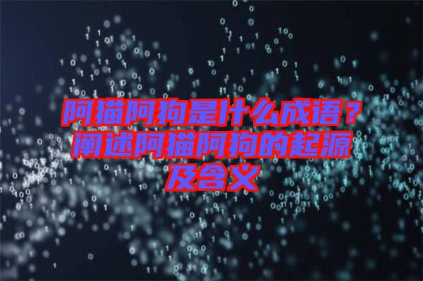 阿貓阿狗是什么成語？闡述阿貓阿狗的起源及含義