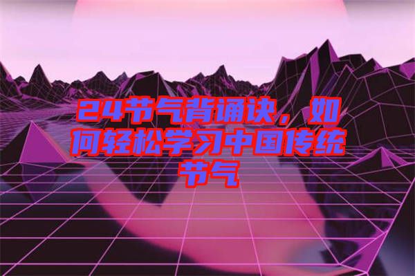 24節(jié)氣背誦訣，如何輕松學(xué)習(xí)中國傳統(tǒng)節(jié)氣