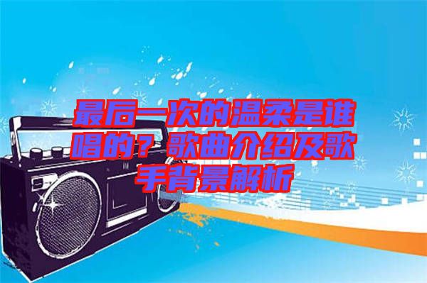 最后一次的溫柔是誰(shuí)唱的？歌曲介紹及歌手背景解析