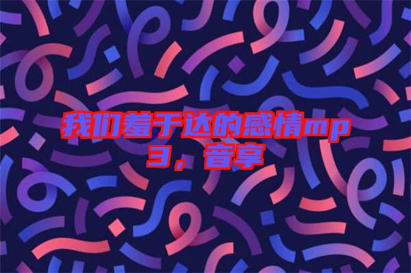 我們羞于達的感情mp3，音享