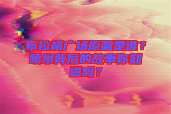 布拉格廣場(chǎng)原唱是誰(shuí)？噴泉背后的故事你知道嗎？