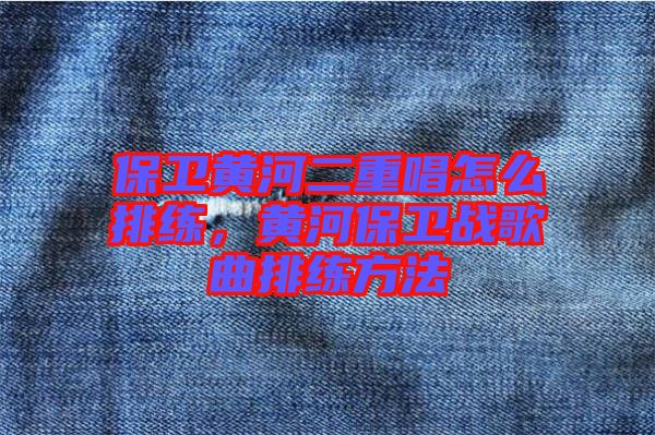 保衛(wèi)黃河二重唱怎么排練，黃河保衛(wèi)戰(zhàn)歌曲排練方法