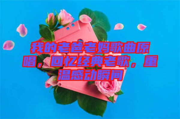 我的老爸老媽歌曲原唱，回憶經(jīng)典老歌，重溫感動(dòng)瞬間