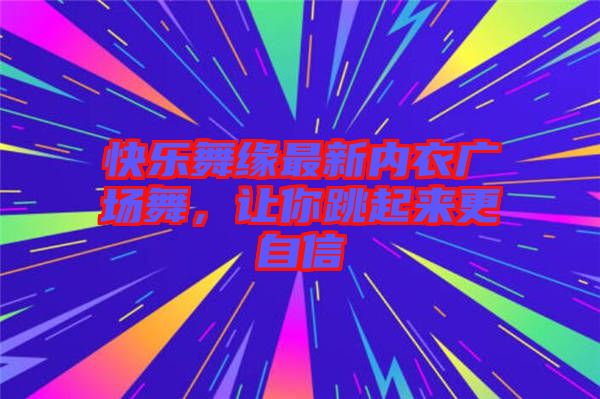 快樂舞緣最新內(nèi)衣廣場(chǎng)舞，讓你跳起來(lái)更自信