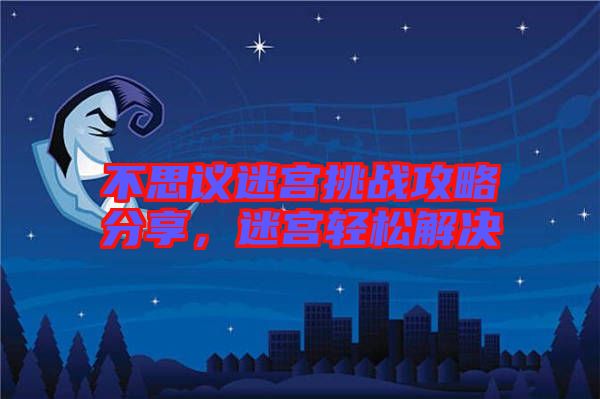 不思議迷宮挑戰(zhàn)攻略分享，迷宮輕松解決
