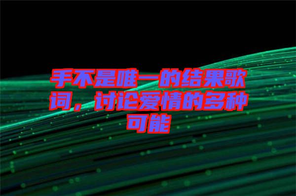 手不是唯一的結(jié)果歌詞，討論愛(ài)情的多種可能