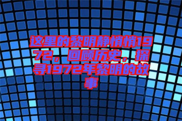 這里的黎明靜悄悄1972，回顧歷史，探尋1972年黎明的故事