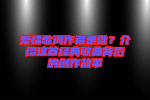 愛(ài)情歌詞作者是誰(shuí)？介紹這首經(jīng)典歌曲背后的創(chuàng)作故事