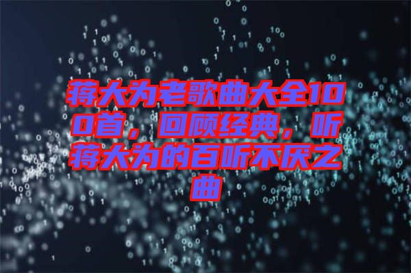 蔣大為老歌曲大全100首，回顧經(jīng)典，聽蔣大為的百聽不厭之曲