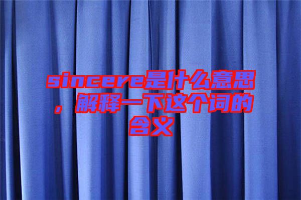 sincere是什么意思，解釋一下這個(gè)詞的含義