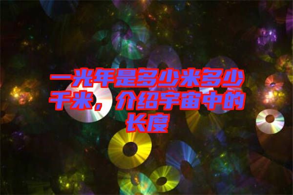 一光年是多少米多少千米，介紹宇宙中的長(zhǎng)度