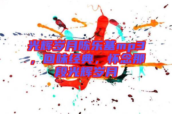 光輝歲月陳樂(lè)基mp3，回味經(jīng)典，懷念那段光輝歲月