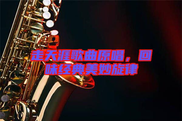 走天涯歌曲原唱，回味經(jīng)典美妙旋律