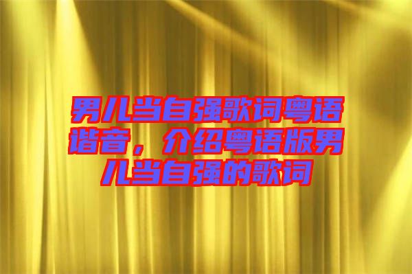 男兒當(dāng)自強(qiáng)歌詞粵語諧音，介紹粵語版男兒當(dāng)自強(qiáng)的歌詞