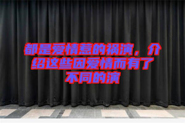 都是愛(ài)情惹的禍演，介紹這些因愛(ài)情而有了不同的演