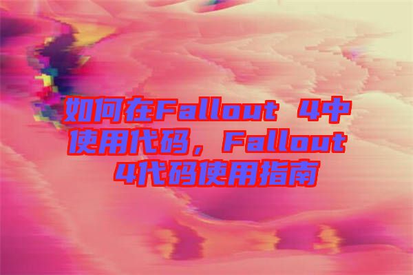 如何在Fallout 4中使用代碼，F(xiàn)allout 4代碼使用指南