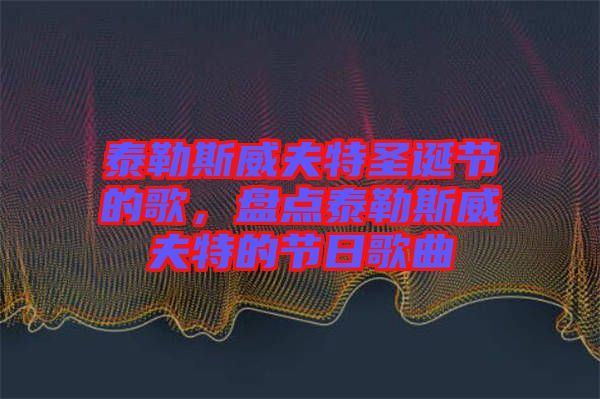 泰勒斯威夫特圣誕節(jié)的歌，盤(pán)點(diǎn)泰勒斯威夫特的節(jié)日歌曲