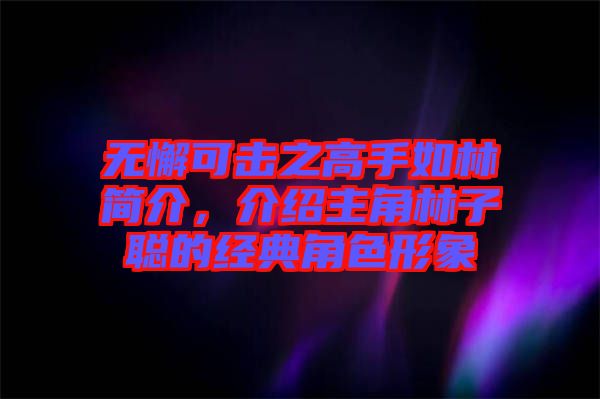 無懈可擊之高手如林簡介，介紹主角林子聰?shù)慕?jīng)典角色形象