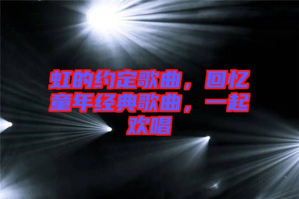 虹的約定歌曲，回憶童年經(jīng)典歌曲，一起歡唱