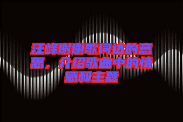 汪峰謝謝歌詞達的意思，介紹歌曲中的情感和主題