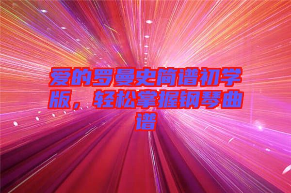 愛(ài)的羅曼史簡(jiǎn)譜初學(xué)版，輕松掌握鋼琴曲譜