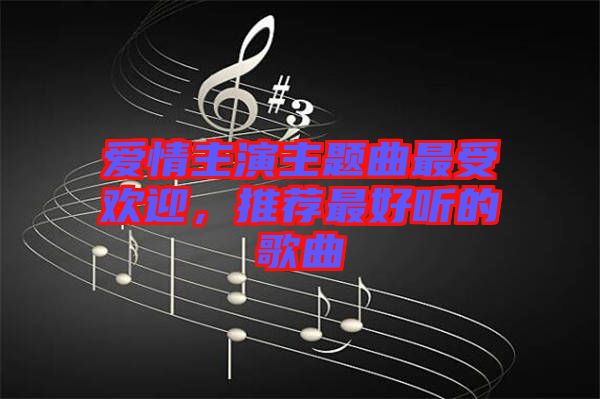 愛情主演主題曲最受歡迎，推薦最好聽的歌曲