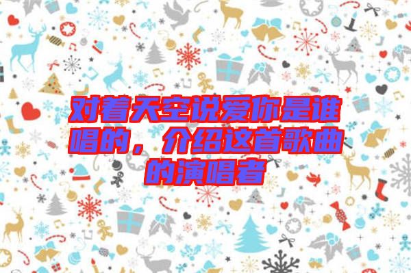 對著天空說愛你是誰唱的，介紹這首歌曲的演唱者