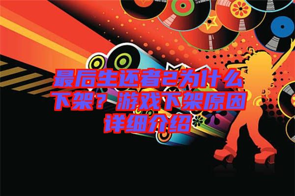 最后生還者2為什么下架？游戲下架原因詳細(xì)介紹