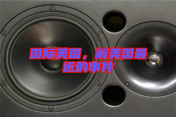 國(guó)際美國(guó)，解美國(guó)最近的事件