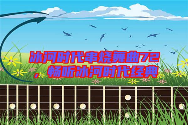 冰河時代串燒舞曲72，暢聽冰河時代經(jīng)典