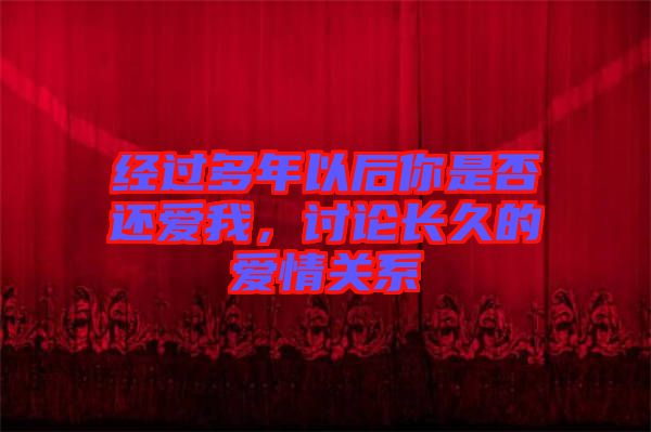 經(jīng)過多年以后你是否還愛我，討論長久的愛情關(guān)系