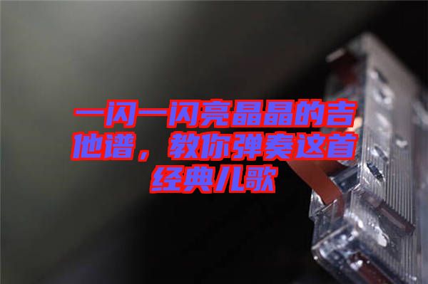 一閃一閃亮晶晶的吉他譜，教你彈奏這首經(jīng)典兒歌