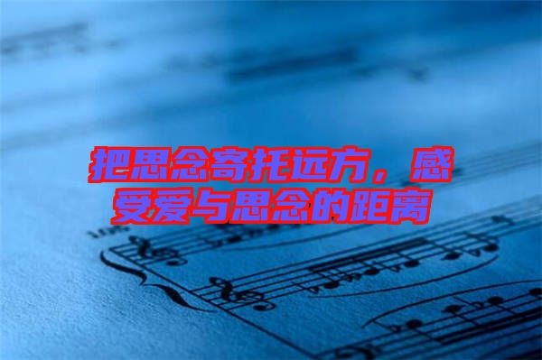 把思念寄托遠(yuǎn)方，感受愛與思念的距離