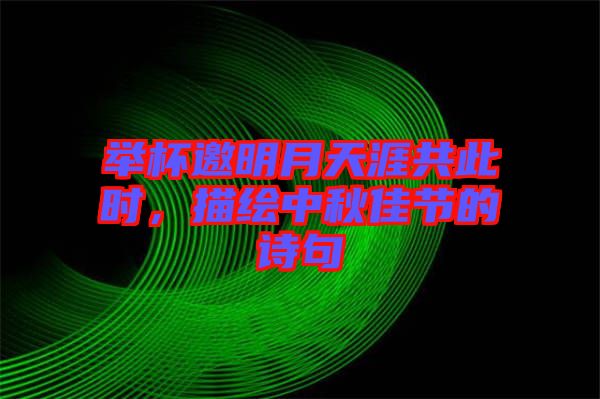舉杯邀明月天涯共此時，描繪中秋佳節(jié)的詩句