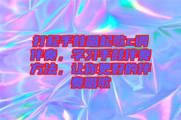 打起手鼓唱起歌c調(diào)伴奏，學(xué)習(xí)手鼓伴奏方法，讓你更好的伴奏唱歌