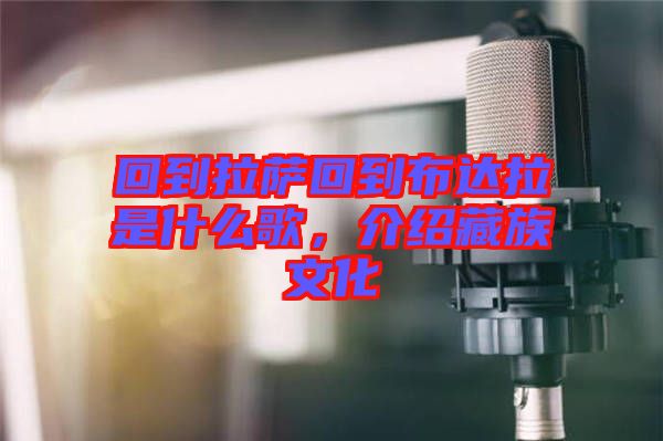回到拉薩回到布達(dá)拉是什么歌，介紹藏族文化