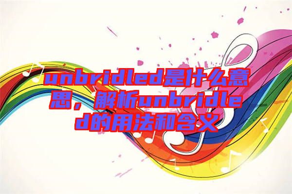 unbridled是什么意思，解析unbridled的用法和含義