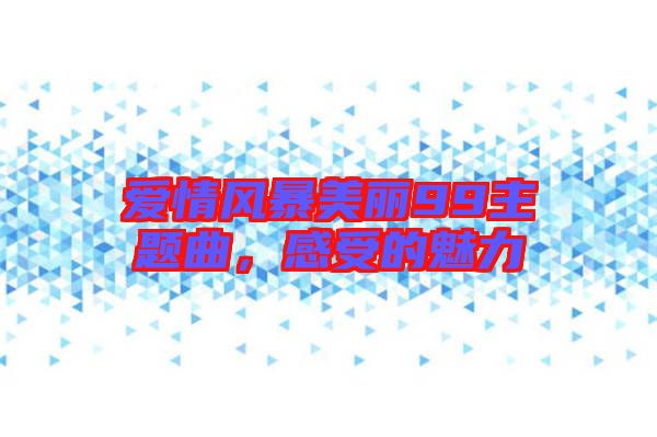 愛情風(fēng)暴美麗99主題曲，感受的魅力
