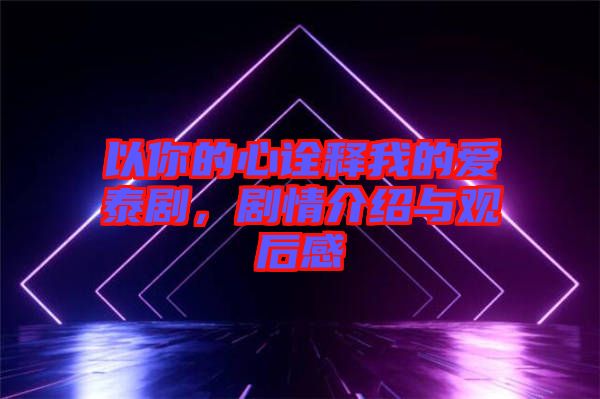 以你的心詮釋我的愛泰劇，劇情介紹與觀后感