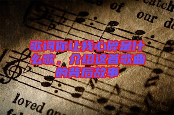 歌詞你讓我心碎是什么歌，介紹這首歌曲的背后故事