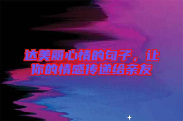 達(dá)美麗心情的句子，讓你的情感傳遞給親友
