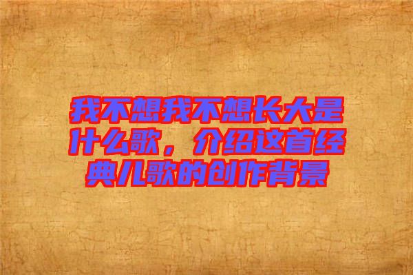 我不想我不想長(zhǎng)大是什么歌，介紹這首經(jīng)典兒歌的創(chuàng)作背景