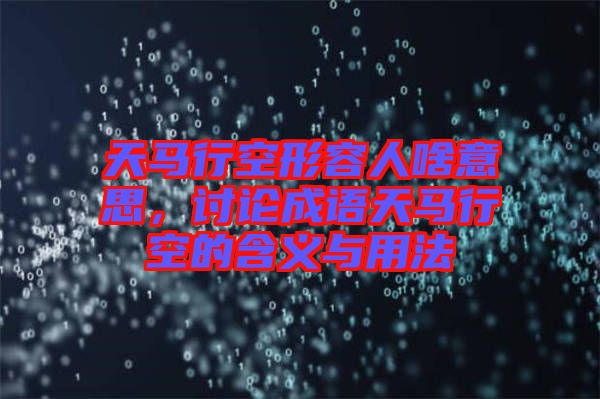 天馬行空形容人啥意思，討論成語天馬行空的含義與用法