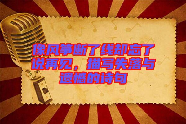 像風(fēng)箏斷了線卻忘了說(shuō)再見(jiàn)，描寫(xiě)失落與遺憾的詩(shī)句