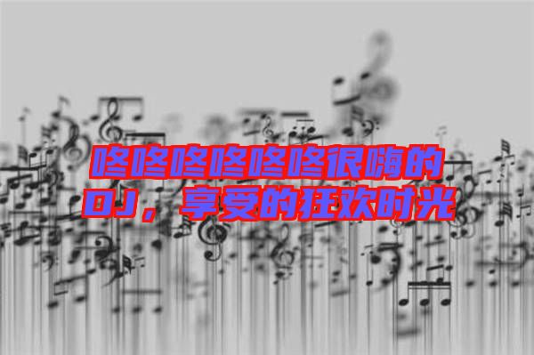 咚咚咚咚咚咚很嗨的DJ，享受的狂歡時光