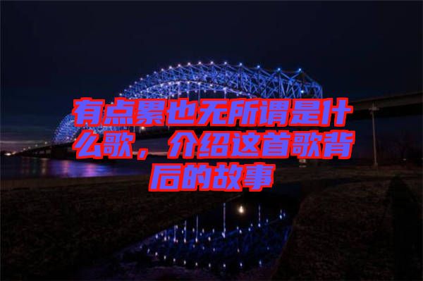 有點累也無所謂是什么歌，介紹這首歌背后的故事